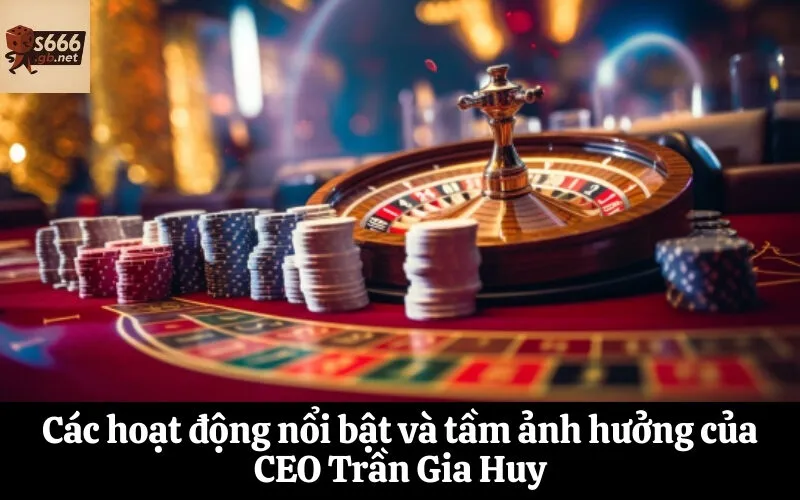 Các hoạt động nổi bật và tầm ảnh hưởng của CEO Trần Gia Huy