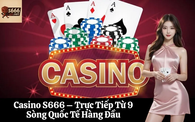 Casino S666 – Trực Tiếp Từ 9 Sòng Quốc Tế Hàng Đầu