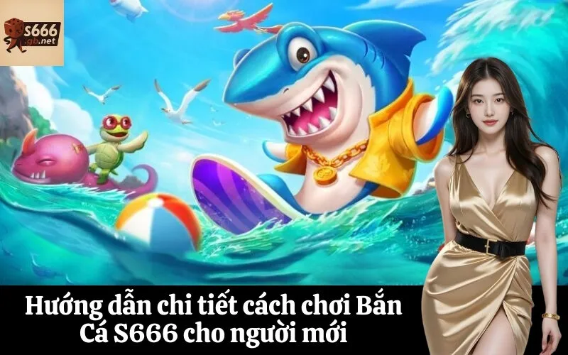 Hướng dẫn chi tiết cách chơi Bắn Cá S666 cho người mới