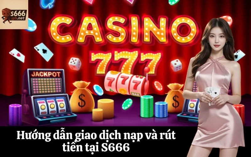 Hướng dẫn giao dịch nạp và rút tiền tại S666
