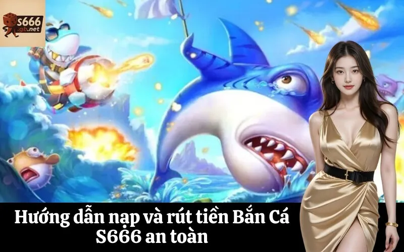 Hướng dẫn nạp và rút tiền Bắn Cá S666 an toàn