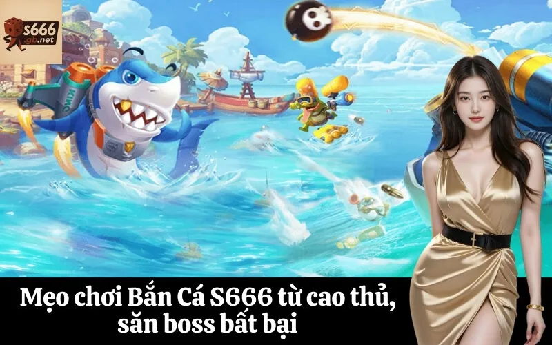 Mẹo chơi Bắn Cá S666 từ cao thủ, săn boss bất bại
