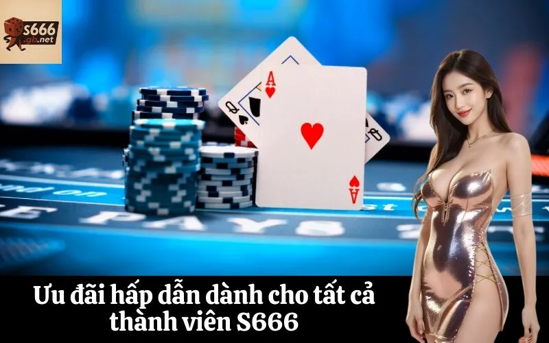 Ưu đãi hấp dẫn dành cho tất cả thành viên S666